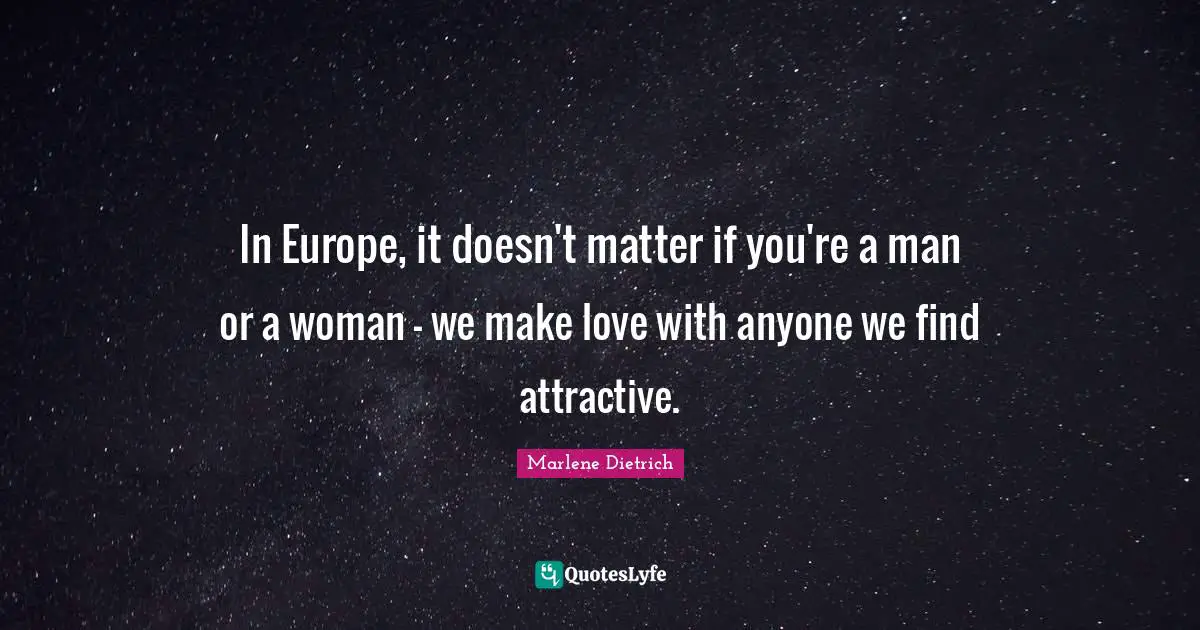 Marlene Dietrich Quotes: "In Europe, it doesn't matter if you're a man or a woman - we make love with anyone we find attractive."