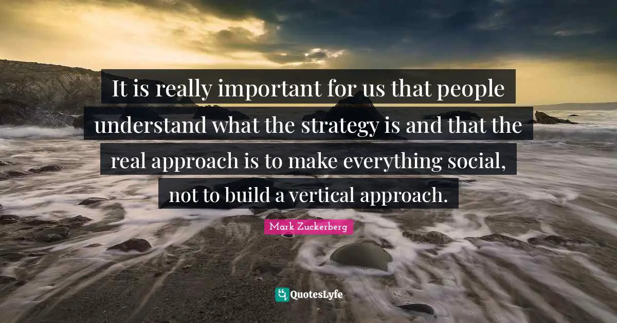 It is really important for us that people understand what the strategy is and that the real approach is to make everything social, not to build a vertical approach.