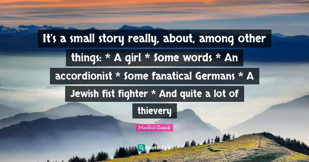 It’s a small story really, about, among other things: * A girl * Some words * An accordionist * Some fanatical Germans * A Jewish fist fighter * And quite a lot of thievery