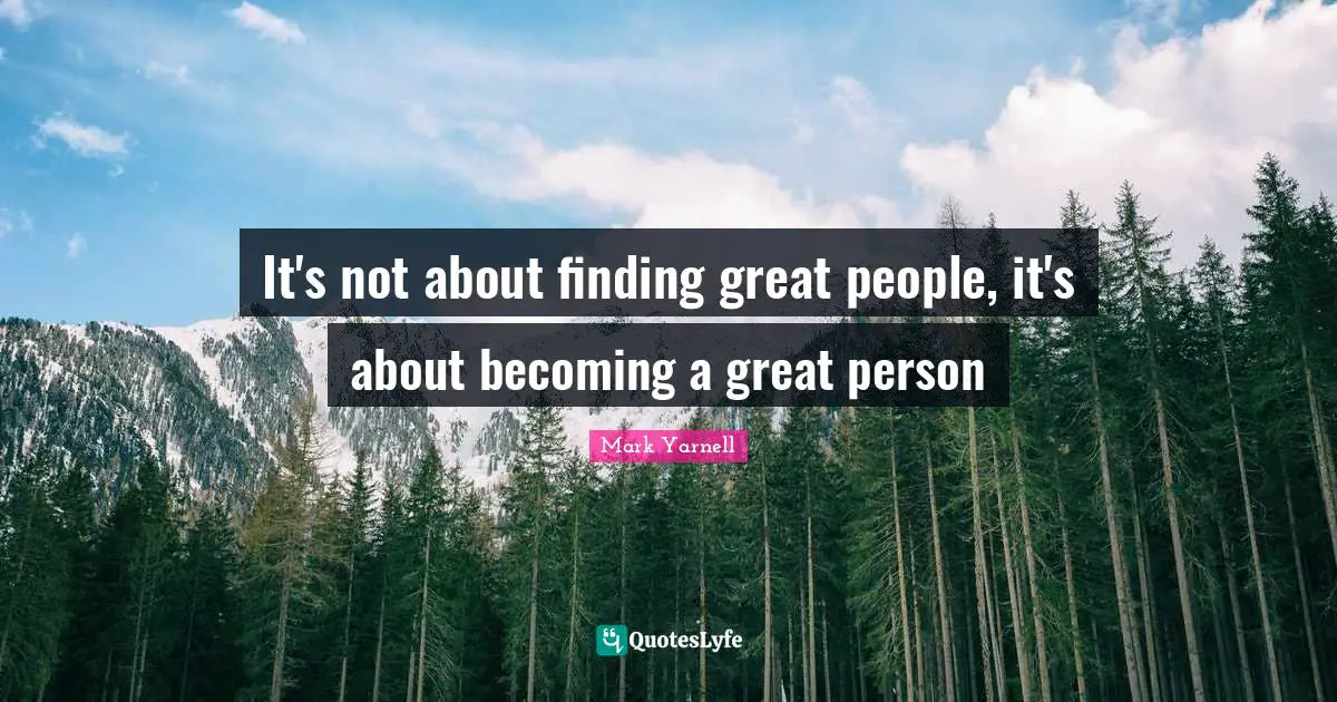It's not about finding great people, it's about becoming a great person