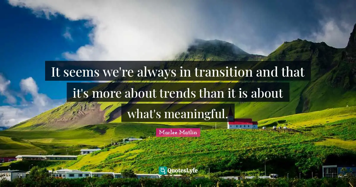 Marlee Matlin Quotes: "It seems we're always in transition and that it's more about trends than it is about what's meaningful."