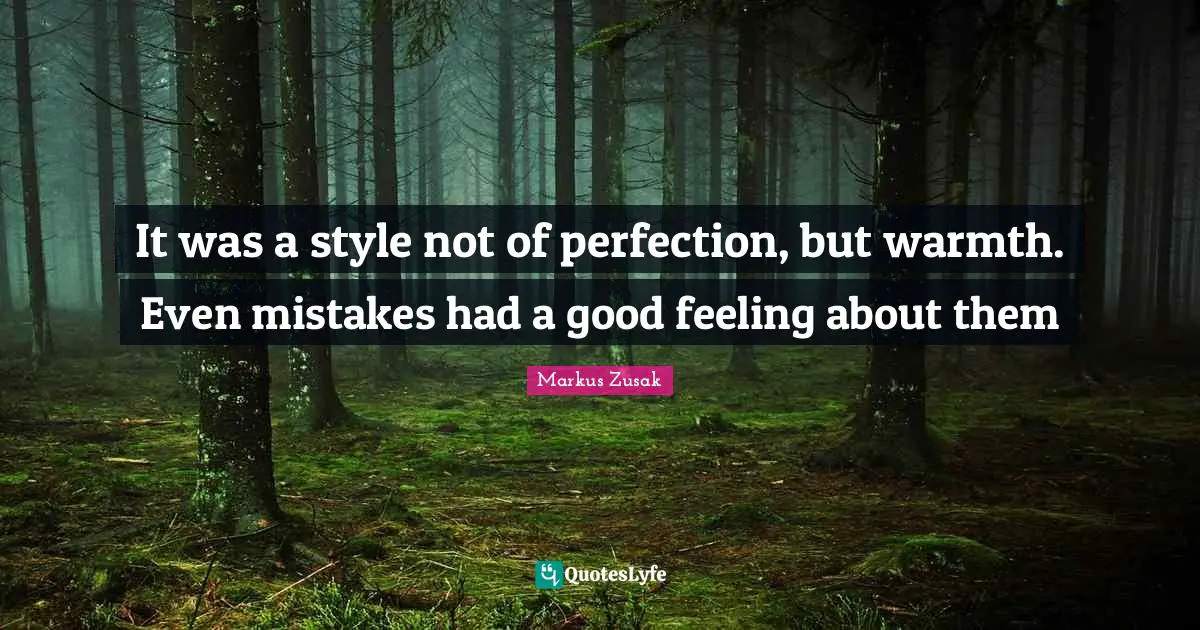 It was a style not of perfection, but warmth. Even mistakes had a good feeling about them