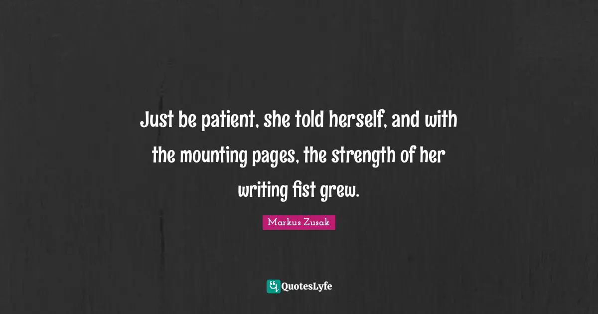 Just be patient, she told herself, and with the mounting pages, the strength of her writing fist grew.