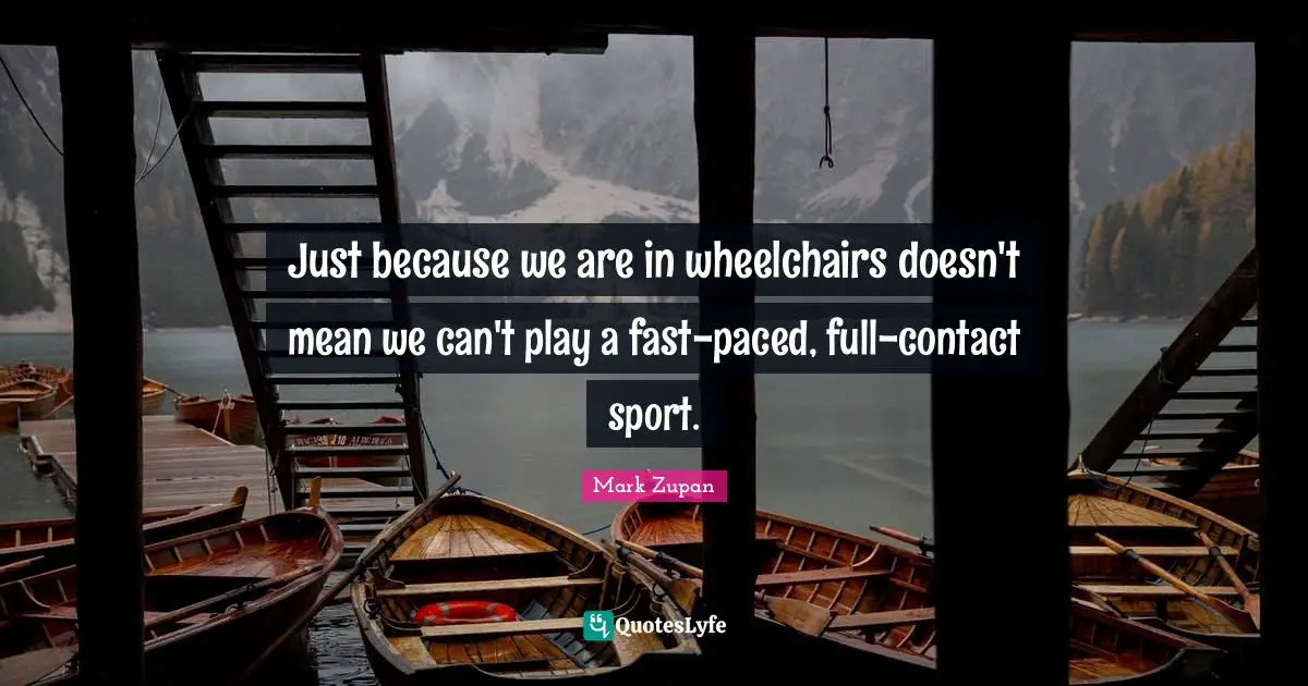 Just because we are in wheelchairs doesn't mean we can't play a fast-paced, full-contact sport.