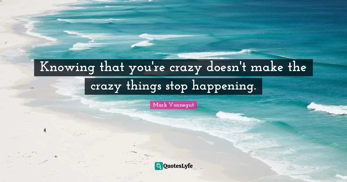 Knowing that you're crazy doesn't make the crazy things stop happening.