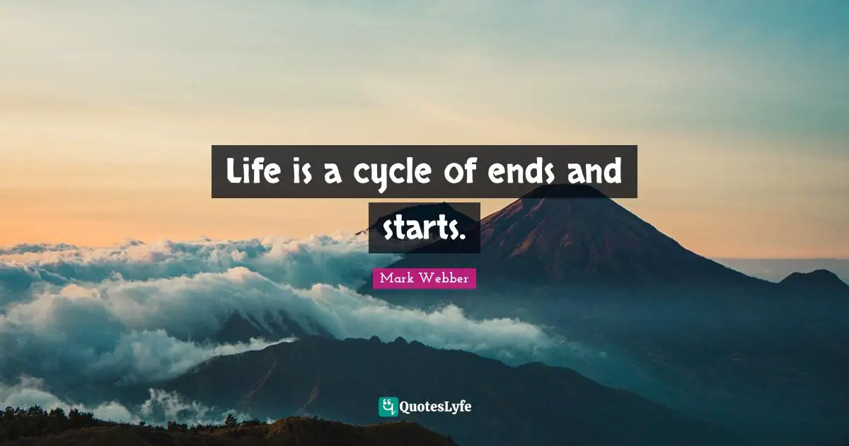 Life is a cycle of ends and starts.