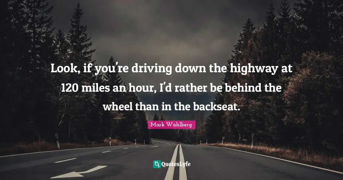 Look, if you're driving down the highway at 120 miles an hour, I'd rather be behind the wheel than in the backseat.
