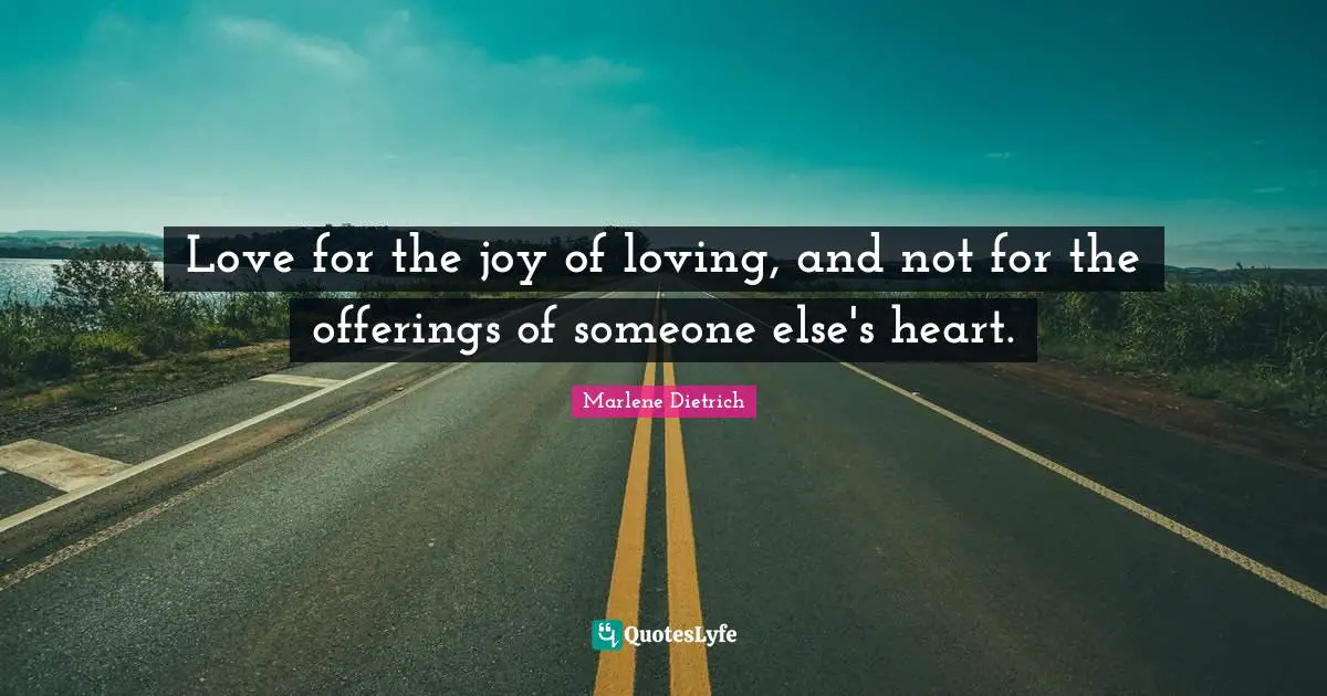 Marlene Dietrich Quotes: "Love for the joy of loving, and not for the offerings of someone else's heart."