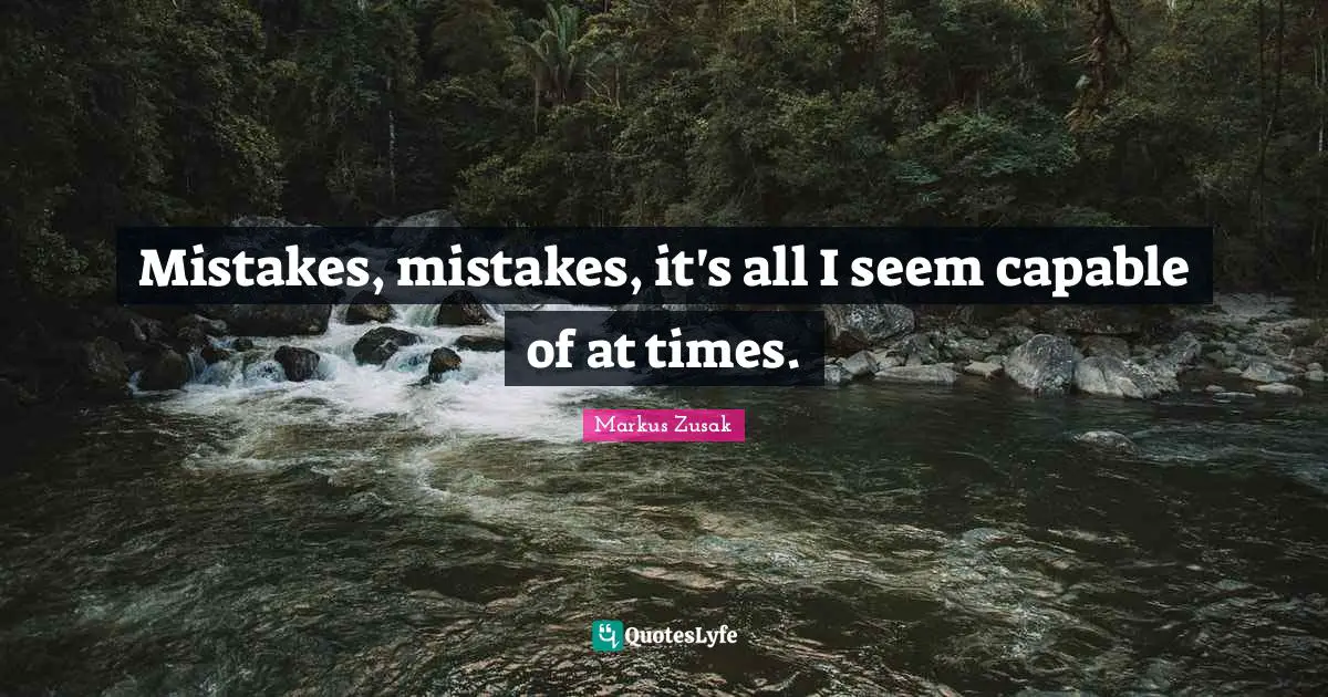 Mistakes, mistakes, it's all I seem capable of at times.