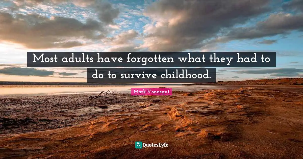 Most adults have forgotten what they had to do to survive childhood.