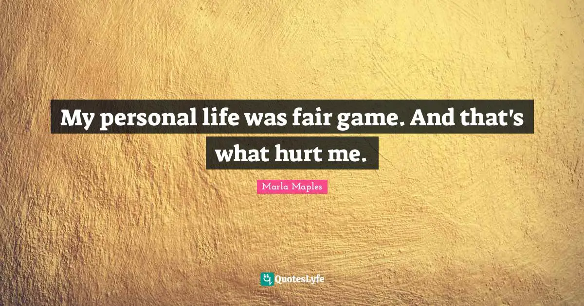 My personal life was fair game. And that's what hurt me.