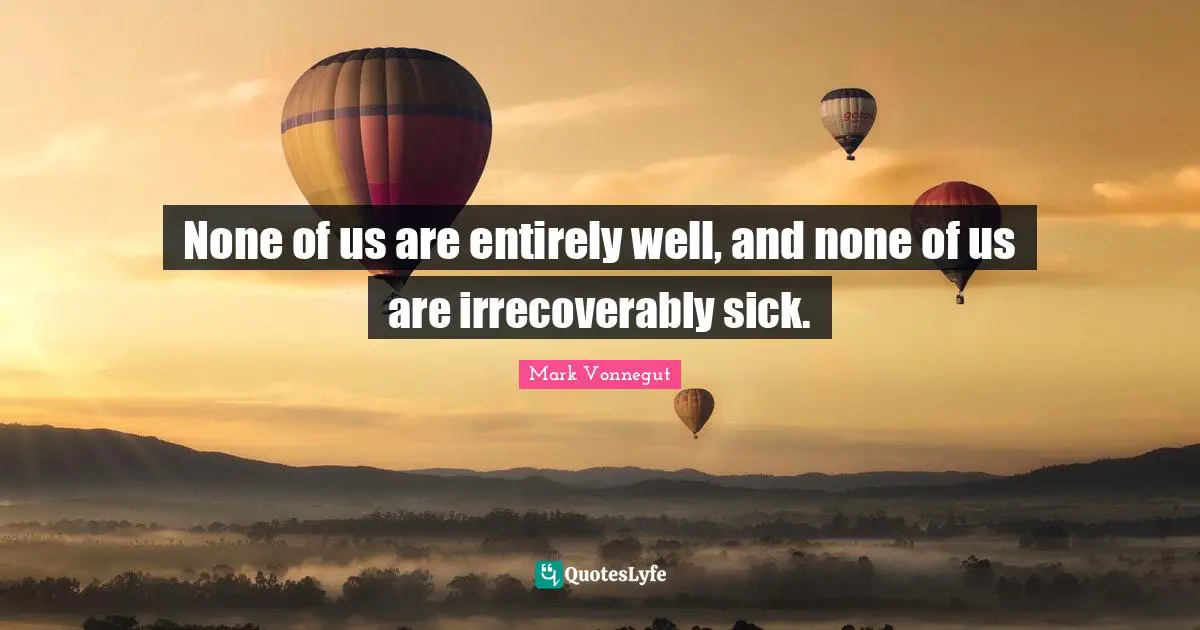 None of us are entirely well, and none of us are irrecoverably sick.