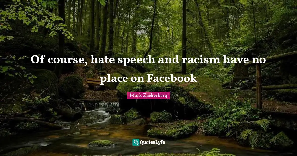 Of course, hate speech and racism have no place on Facebook