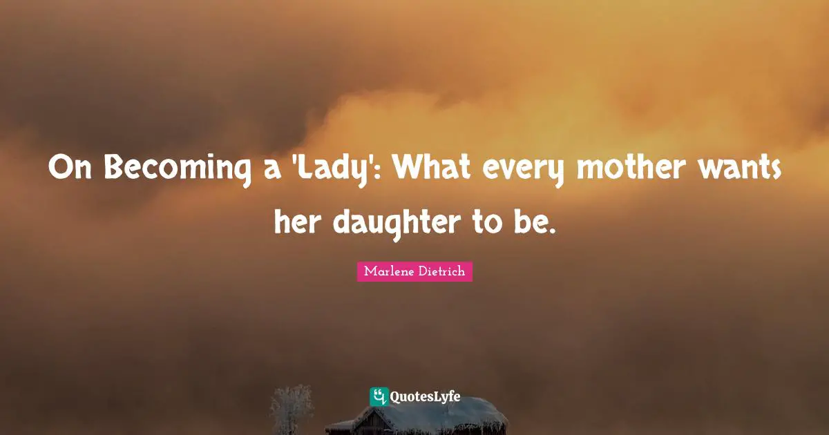 Marlene Dietrich Quotes: "On Becoming a 'Lady': What every mother wants her daughter to be."