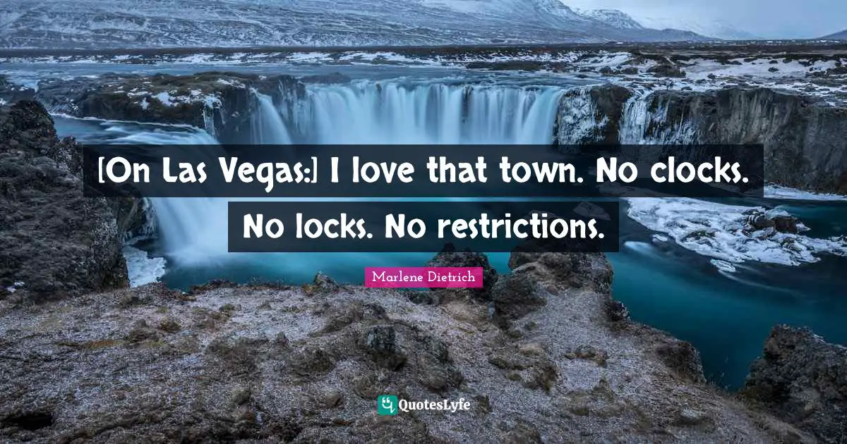Marlene Dietrich Quotes: "[On Las Vegas:] I love that town. No clocks. No locks. No restrictions."