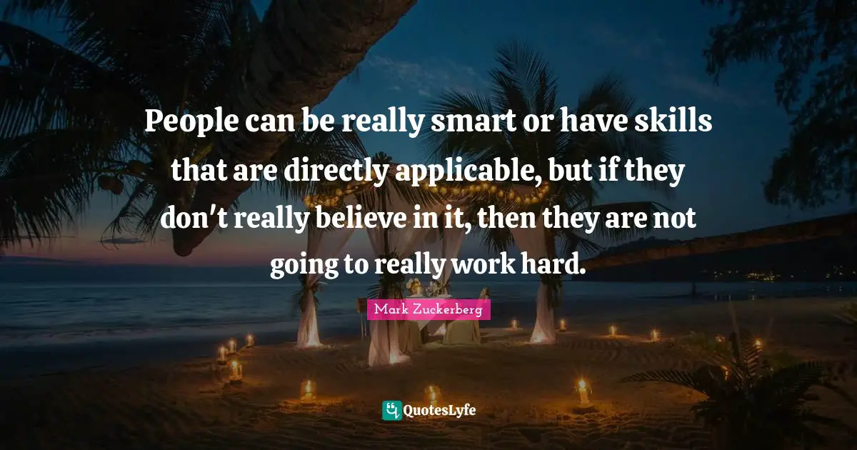 People can be really smart or have skills that are directly applicable, but if they don't really believe in it, then they are not going to really work hard.