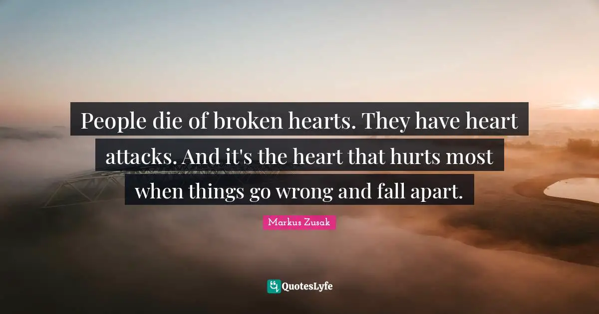 When Things Go Wrong Quotes: "People die of broken hearts. They have heart attacks. And it's the heart that hurts most when things go wrong and fall apart."