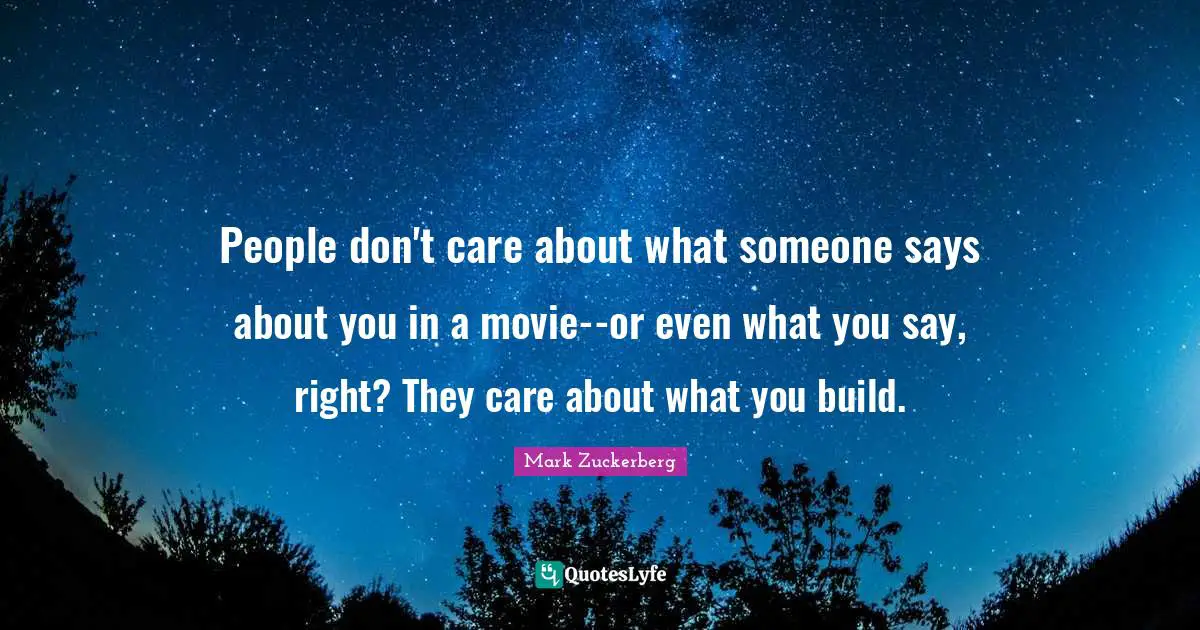 People don't care about what someone says about you in a movie--or even what you say, right? They care about what you build.