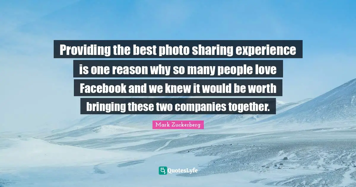 Providing the best photo sharing experience is one reason why so many people love Facebook and we knew it would be worth bringing these two companies together.
