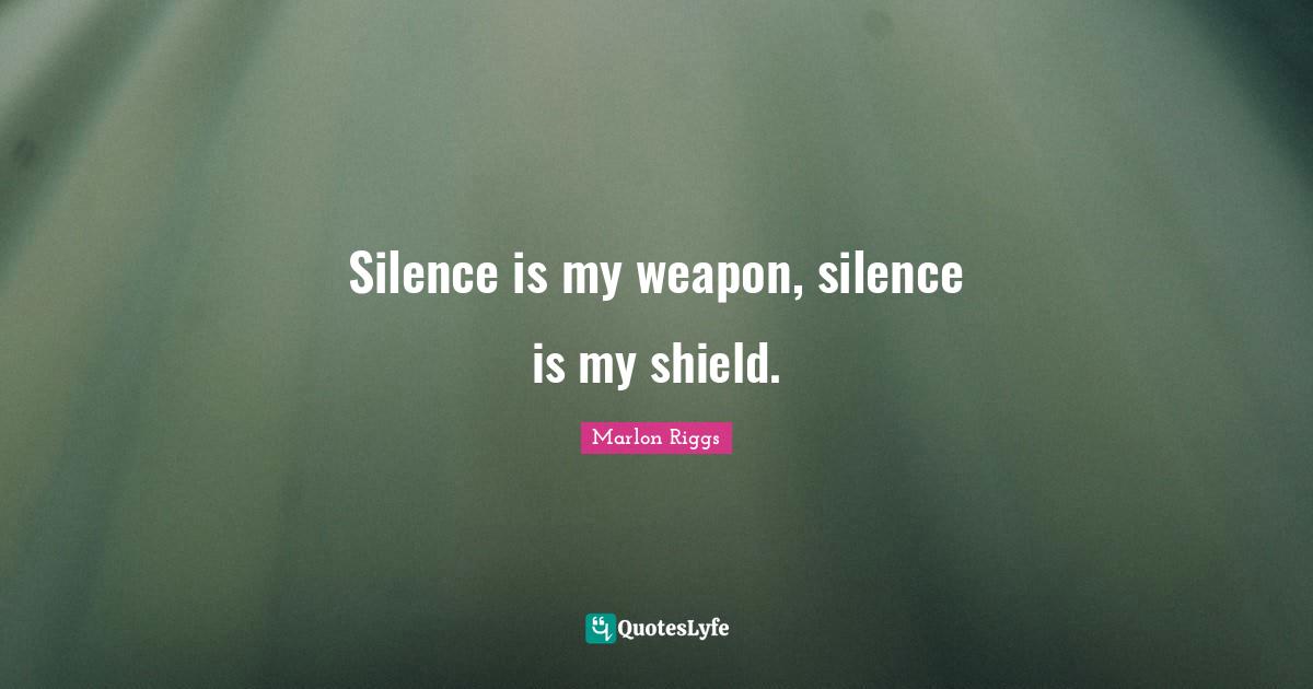 Silence is my weapon, silence is my shield.