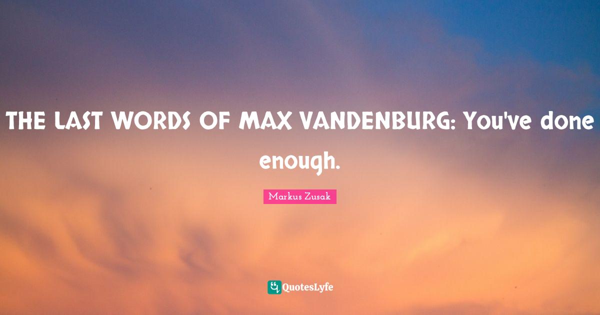 THE LAST WORDS OF MAX VANDENBURG: You've done enough.