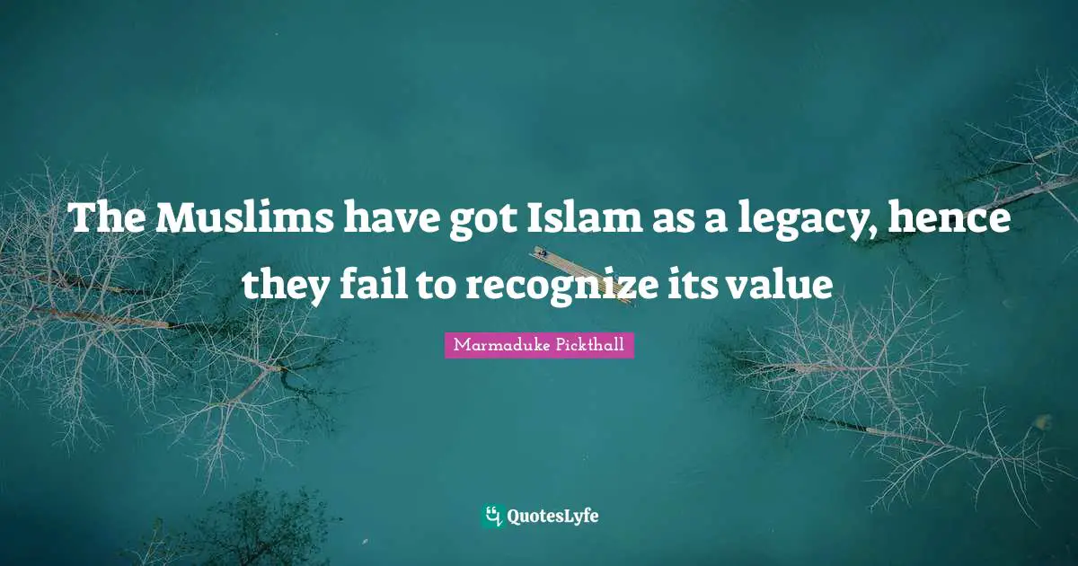 The Muslims have got Islam as a legacy, hence they fail to recognize its value