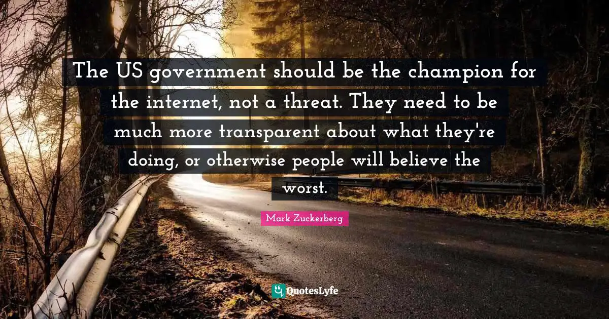The US government should be the champion for the internet, not a threat. They need to be much more transparent about what they're doing, or otherwise people will believe the worst.
