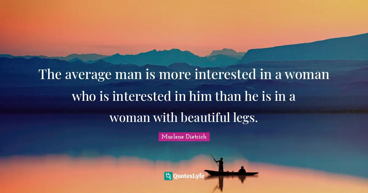 Marlene Dietrich Quotes: "The average man is more interested in a woman who is interested in him than he is in a woman with beautiful legs."