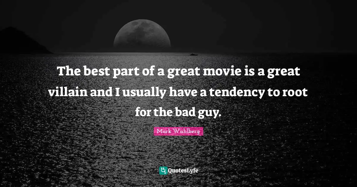 The best part of a great movie is a great villain and I usually have a tendency to root for the bad guy.