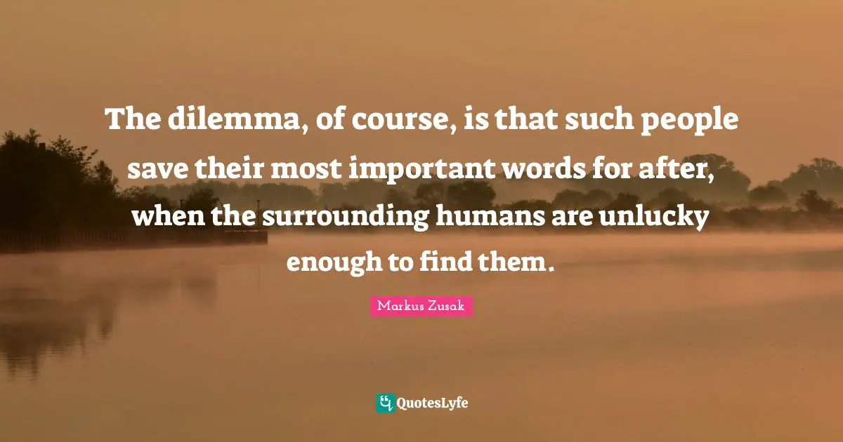 The dilemma, of course, is that such people save their most important words for after, when the surrounding humans are unlucky enough to find them.