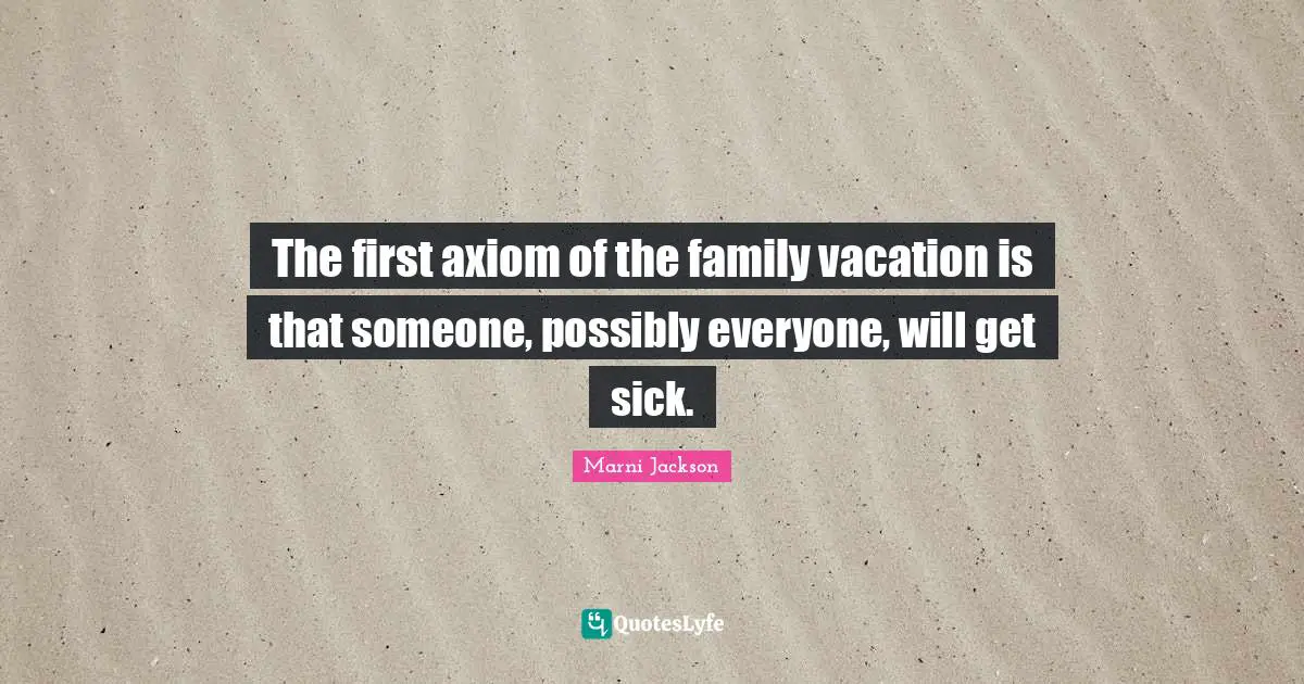 The first axiom of the family vacation is that someone, possibly everyone, will get sick.