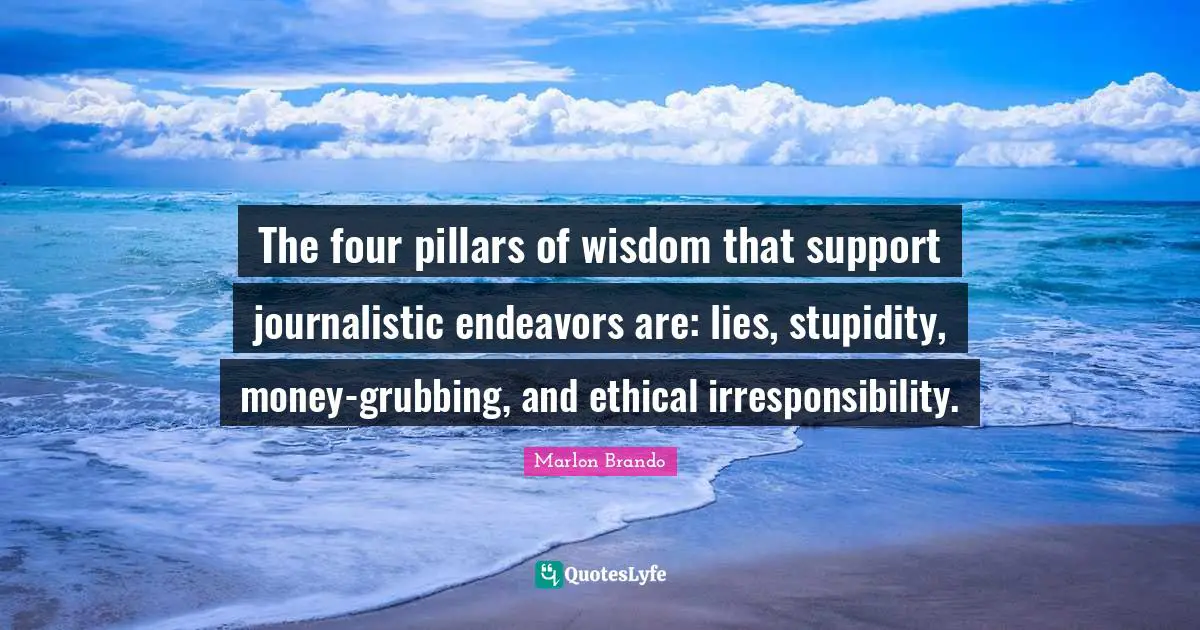 Ethical Quotes: "The four pillars of wisdom that support journalistic endeavors are: lies, stupidity, money-grubbing, and ethical irresponsibility."