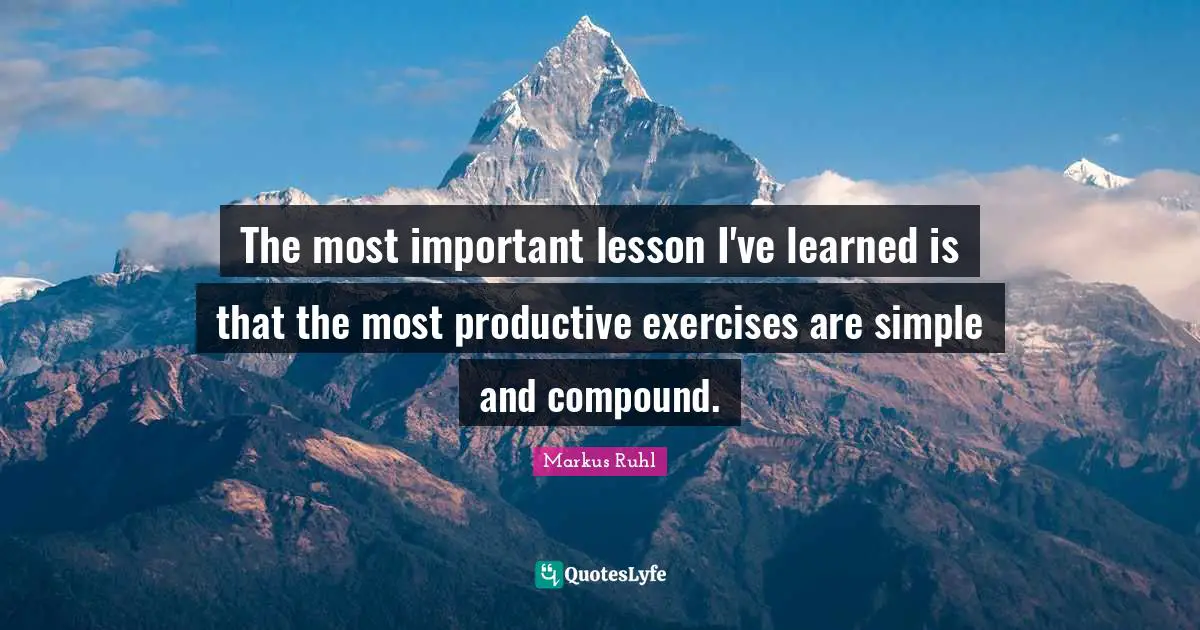 The most important lesson I've learned is that the most productive exercises are simple and compound.