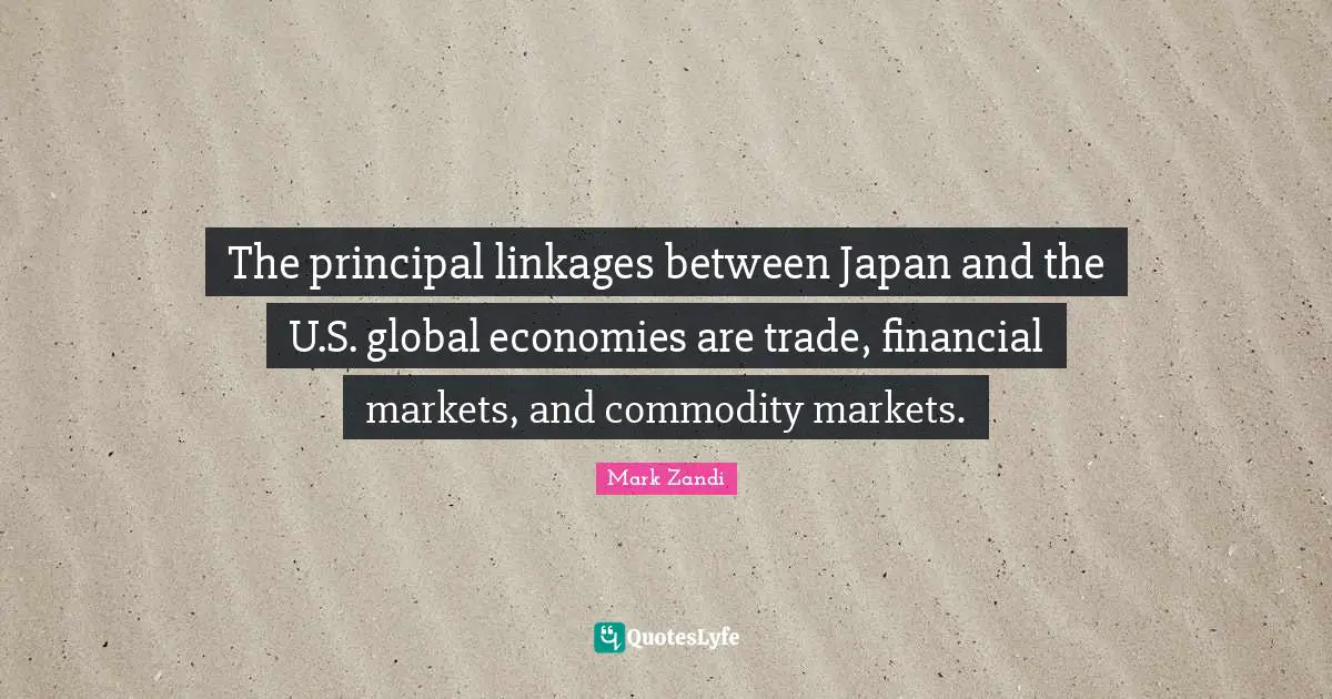 The principal linkages between Japan and the U.S. global economies are trade, financial markets, and commodity markets.