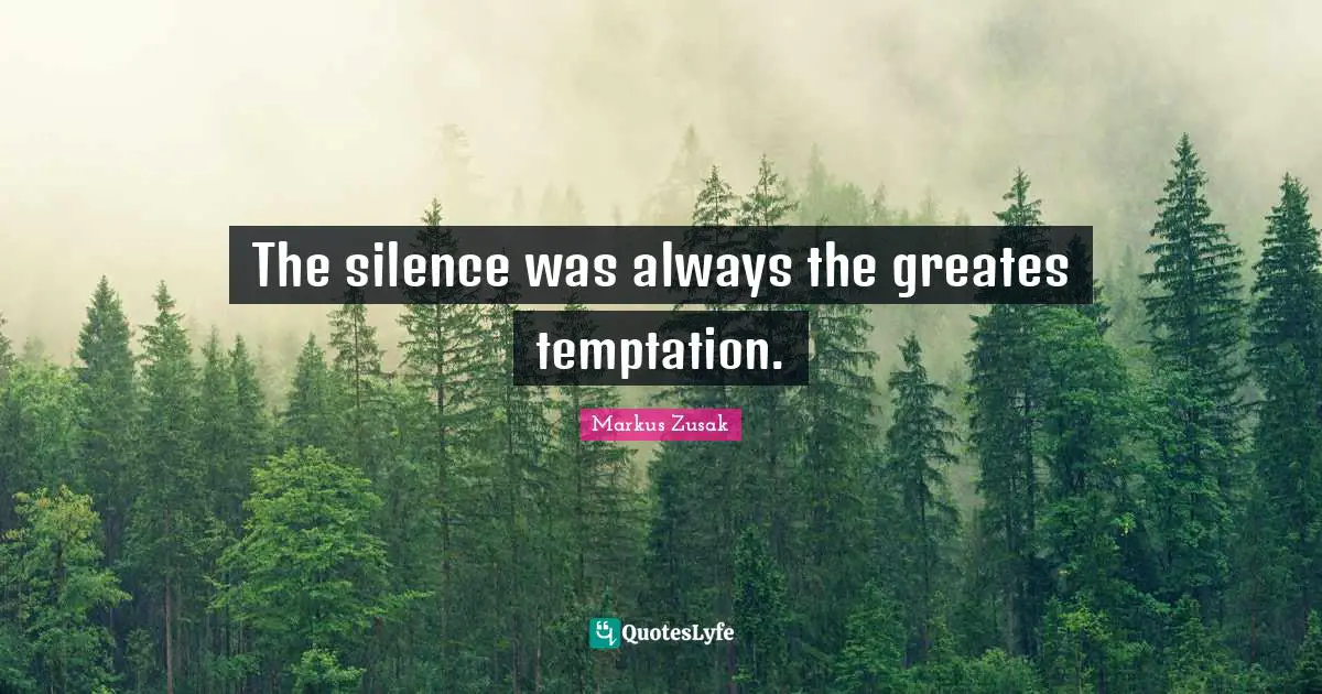 The silence was always the greates temptation.