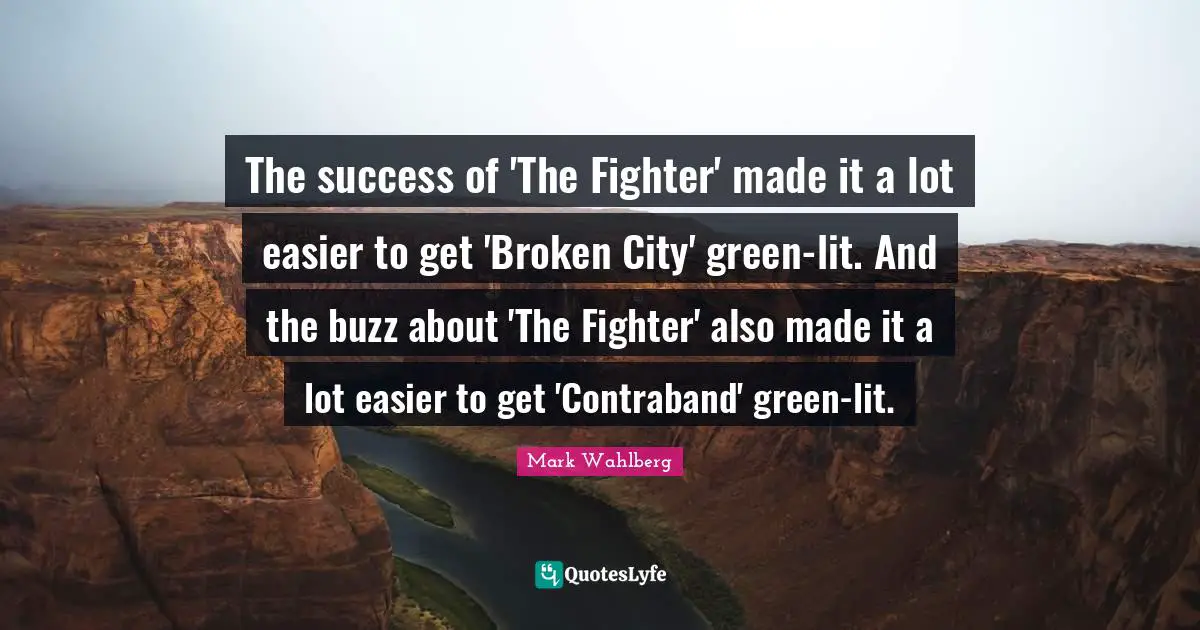 The success of 'The Fighter' made it a lot easier to get 'Broken City' green-lit. And the buzz about 'The Fighter' also made it a lot easier to get 'Contraband' green-lit.