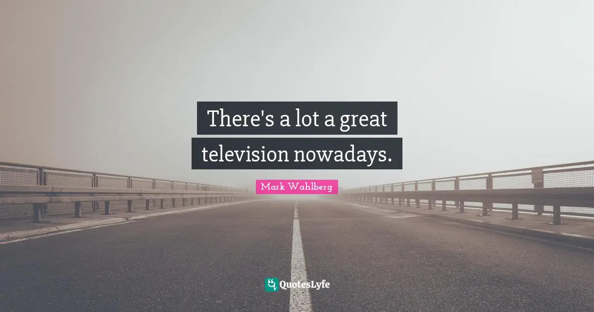 There's a lot a great television nowadays.