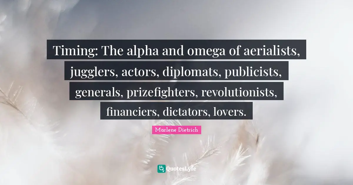Timing: The alpha and omega of aerialists, jugglers, actors, diplomats, publicists, generals, prizefighters, revolutionists, financiers, dictators, lovers.
