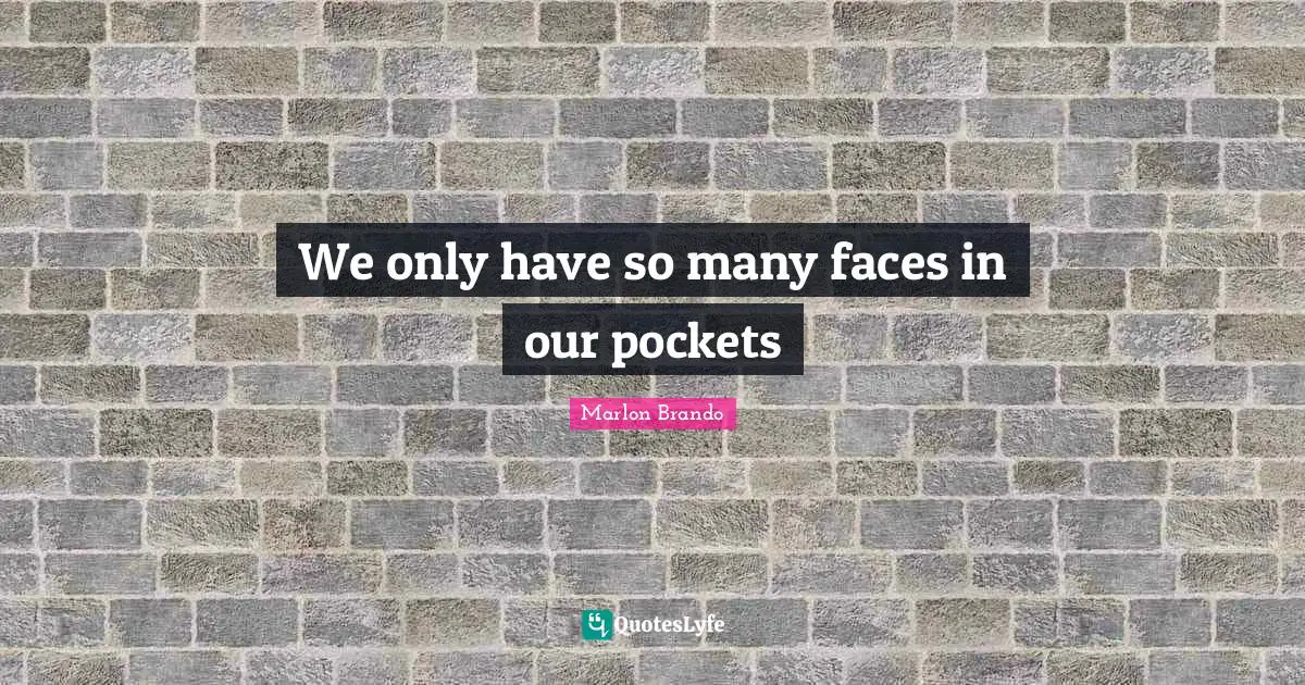 Marlon Brando Quotes: "‎We only have so many faces in our pockets"