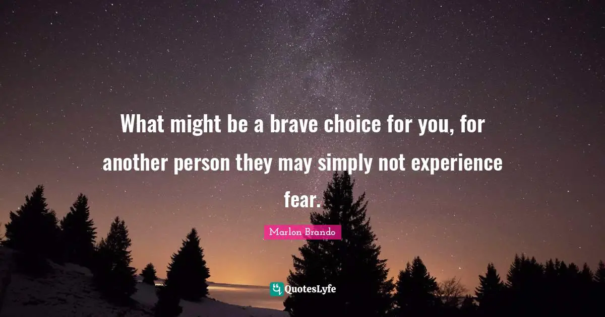 Marlon Brando Quotes: "What might be a brave choice for you, for another person they may simply not experience fear."