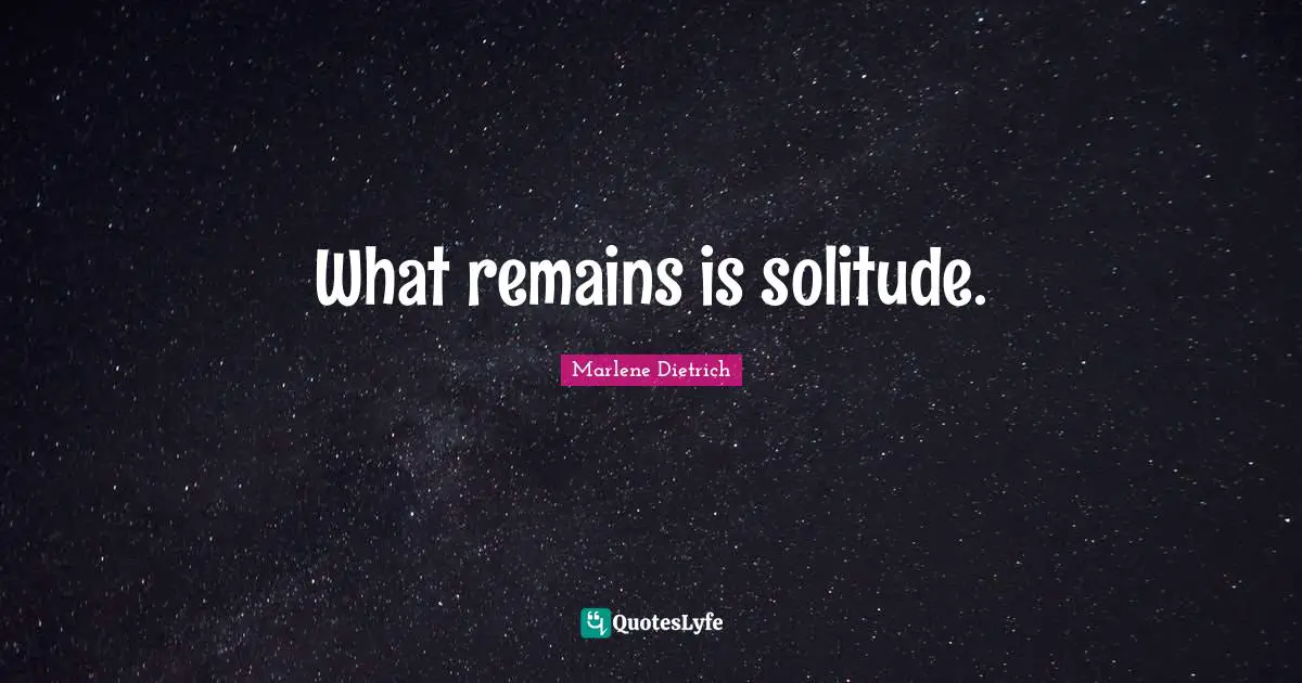 Marlene Dietrich Quotes: "What remains is solitude."