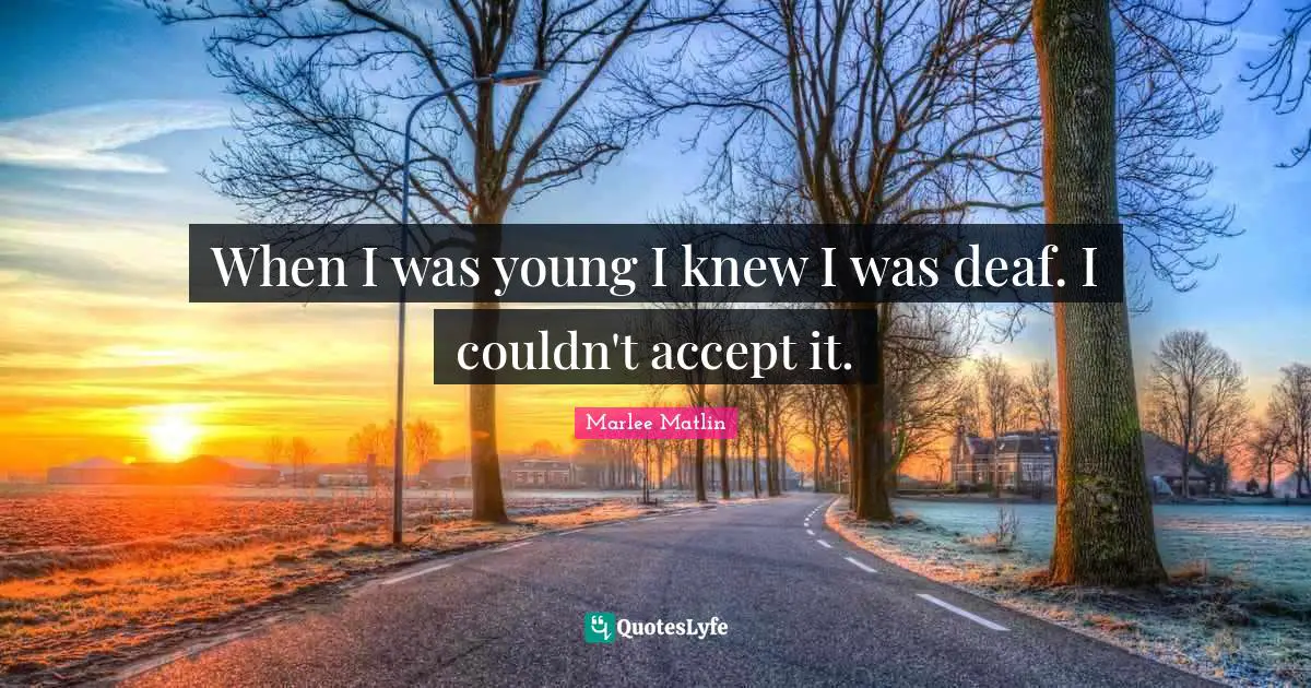 Marlee Matlin Quotes: "When I was young I knew I was deaf. I couldn't accept it."