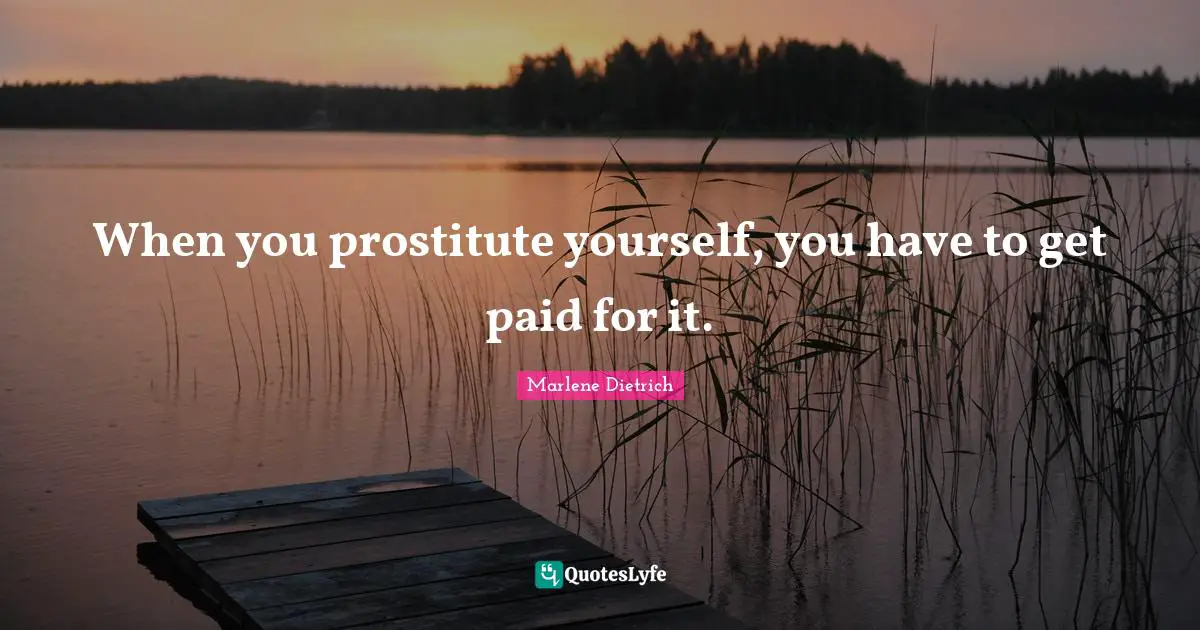 Marlene Dietrich Quotes: "When you prostitute yourself, you have to get paid for it."