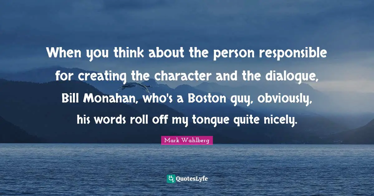 When you think about the person responsible for creating the character and the dialogue, Bill Monahan, who's a Boston guy, obviously, his words roll off my tongue quite nicely.