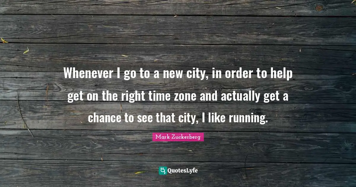 Whenever I go to a new city, in order to help get on the right time zone and actually get a chance to see that city, I like running.