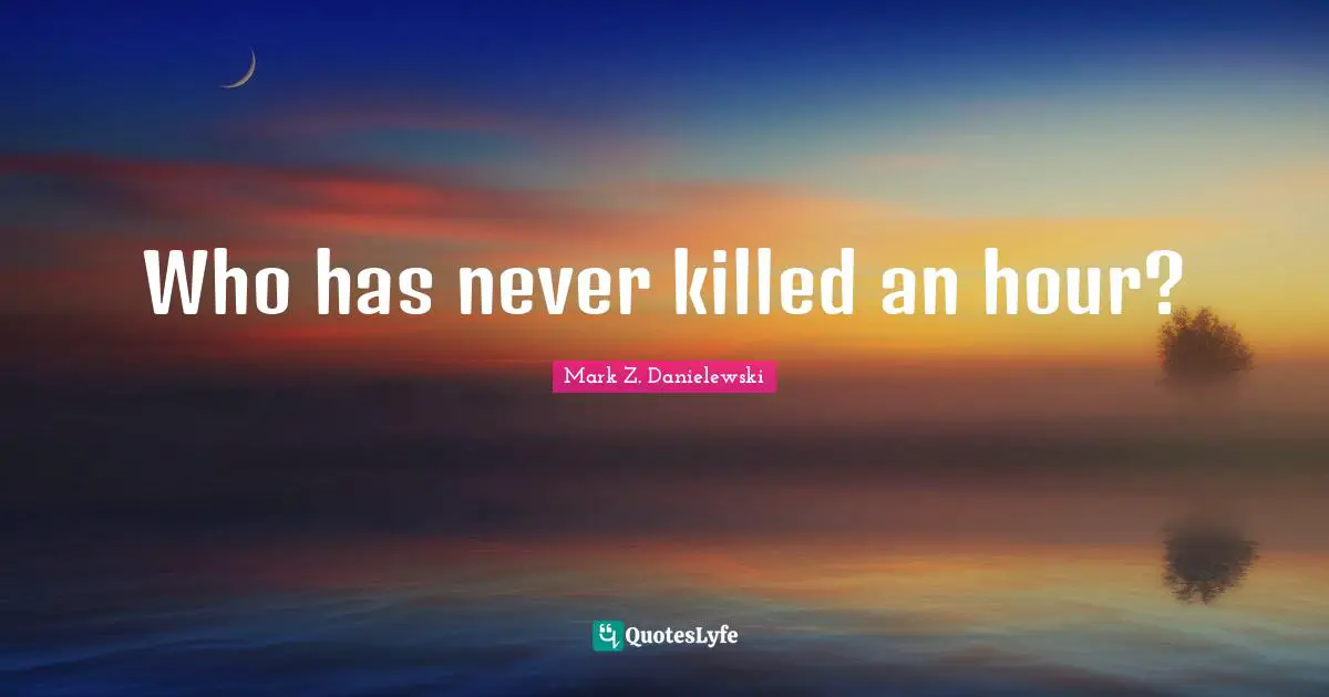 Who has never killed an hour?