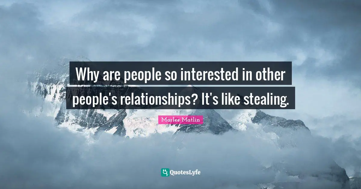 Marlee Matlin Quotes: "Why are people so interested in other people's relationships? It's like stealing."