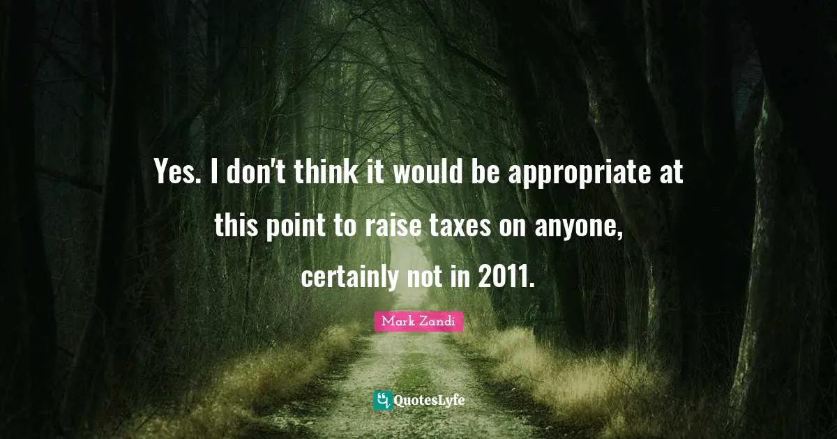 Yes. I don't think it would be appropriate at this point to raise taxes on anyone, certainly not in 2011.