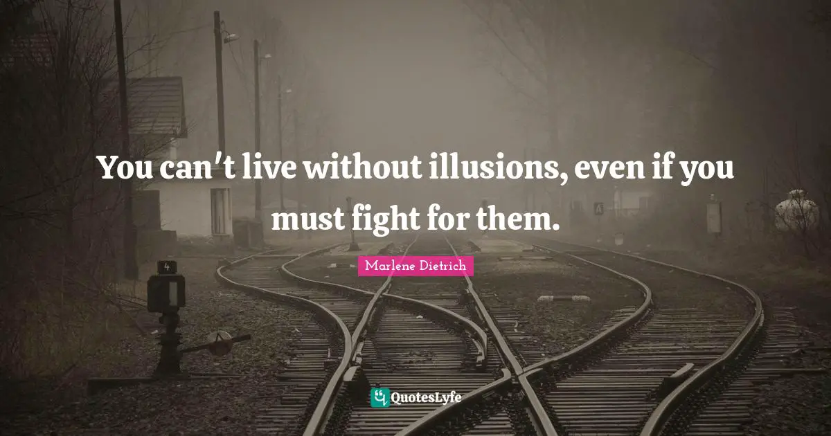 Marlene Dietrich Quotes: "You can't live without illusions, even if you must fight for them."