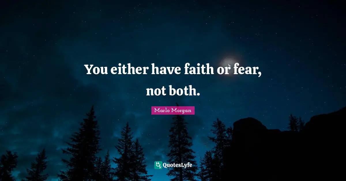 You either have faith or fear, not both.